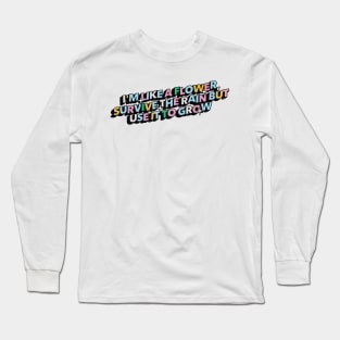 I am like a flower, survive the rain but use it to grow - Positive Vibes Motivation Quote Long Sleeve T-Shirt